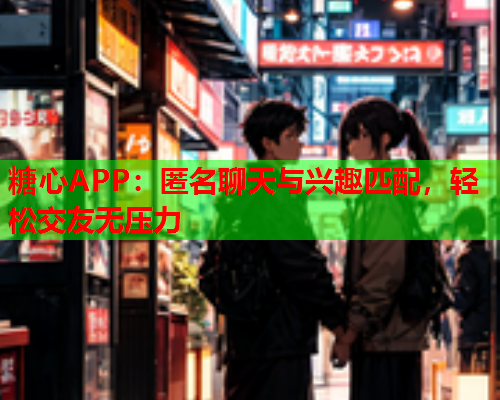 糖心APP:匿名聊天与兴趣匹配,轻松交友无压力  第2张 糖心APP:匿名聊天与兴趣匹配,轻松交友无压力  第2张