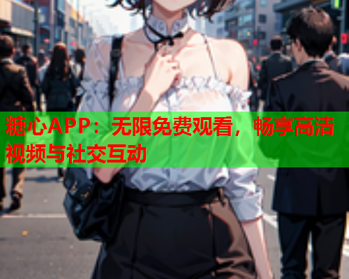 糖心APP:无限免费观看,畅享高清视频与社交互动  第2张 糖心APP:无限免费观看,畅享高清视频与社交互动  第2张