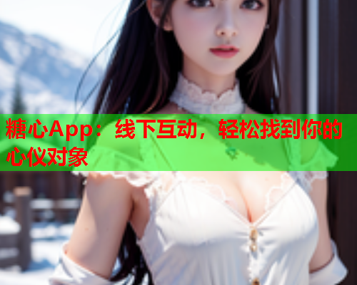 糖心App:线下互动,轻松找到你的心仪对象  第2张 糖心App:线下互动,轻松找到你的心仪对象  第2张