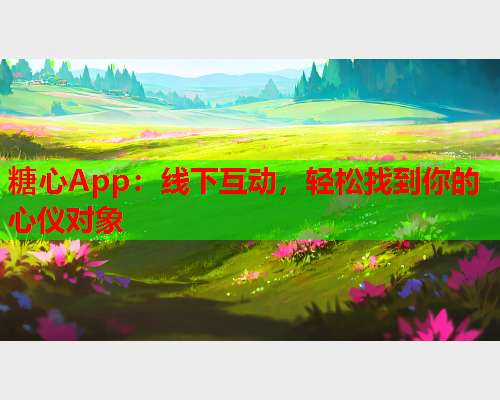 糖心App:线下互动,轻松找到你的心仪对象  第1张 糖心App:线下互动,轻松找到你的心仪对象  第1张