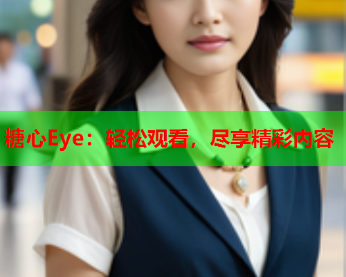 糖心Eye:轻松观看,尽享精彩内容  第1张 糖心Eye:轻松观看,尽享精彩内容  第1张