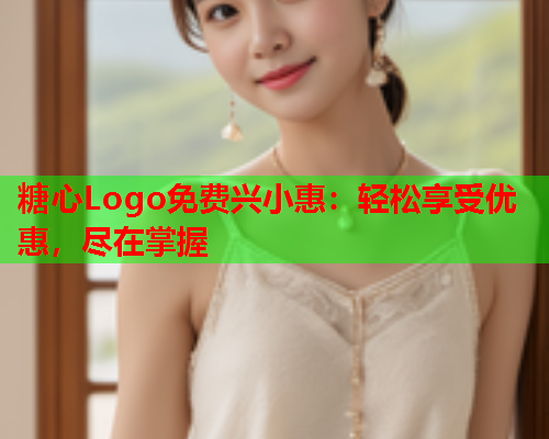 糖心Logo免费兴小惠:轻松享受优惠,尽在掌握  第2张 糖心Logo免费兴小惠:轻松享受优惠,尽在掌握  第2张