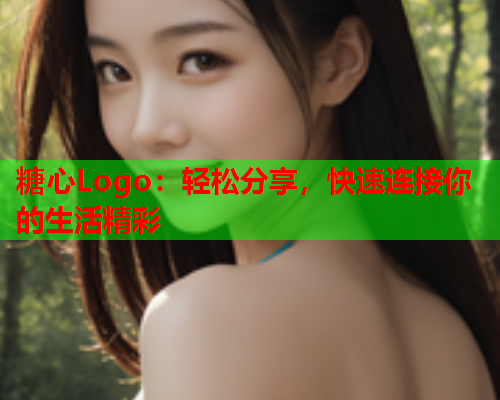 糖心Logo:轻松分享,快速连接你的生活精彩  第1张 糖心Logo:轻松分享,快速连接你的生活精彩  第1张