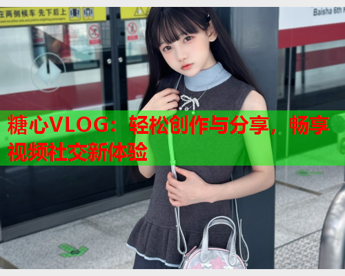 糖心VLOG:轻松创作与分享,畅享视频社交新体验  第1张 糖心VLOG:轻松创作与分享,畅享视频社交新体验  第1张