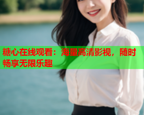 糖心在线观看:海量高清影视,随时畅享无限乐趣  第1张 糖心在线观看:海量高清影视,随时畅享无限乐趣  第1张