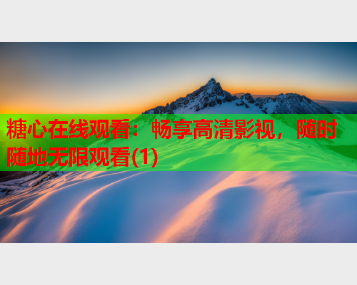 糖心在线观看:畅享高清影视,随时随地无限观看(1)  第1张 糖心在线观看:畅享高清影视,随时随地无限观看(1)  第1张