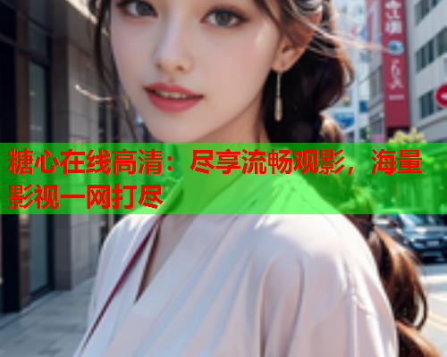 糖心在线高清:尽享流畅观影,海量影视一网打尽  第2张 糖心在线高清:尽享流畅观影,海量影视一网打尽  第2张