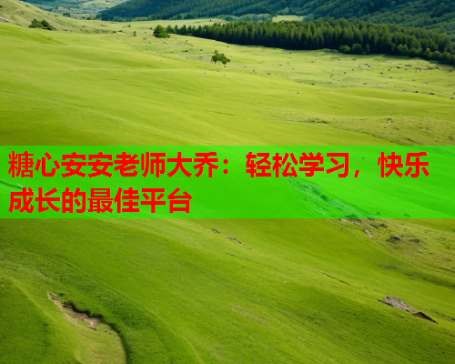 糖心安安老师大乔:轻松学习,快乐成长的最佳平台  第1张 糖心安安老师大乔:轻松学习,快乐成长的最佳平台  第1张