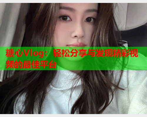 糖心Vlog:轻松分享与发现精彩视频的最佳平台  第1张 糖心Vlog:轻松分享与发现精彩视频的最佳平台  第1张