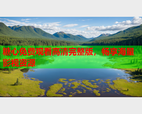 糖心免费观看高清完整版,畅享海量影视资源  第1张 糖心免费观看高清完整版,畅享海量影视资源  第1张