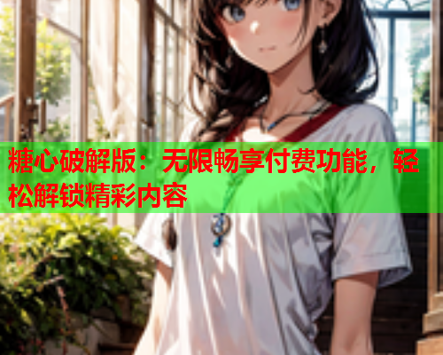 糖心破解版:无限畅享付费功能,轻松解锁精彩内容  第1张 糖心破解版:无限畅享付费功能,轻松解锁精彩内容  第1张