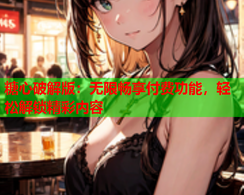 糖心破解版:无限畅享付费功能,轻松解锁精彩内容  第2张 糖心破解版:无限畅享付费功能,轻松解锁精彩内容  第2张