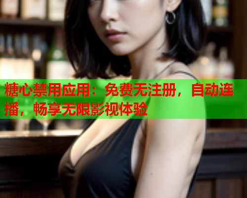 糖心禁用应用:免费无注册,自动连播,畅享无限影视体验  第2张 糖心禁用应用:免费无注册,自动连播,畅享无限影视体验  第2张