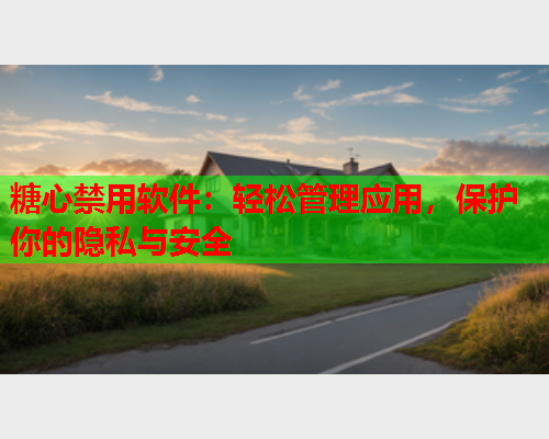 糖心禁用软件:轻松管理应用,保护你的隐私与安全  第1张 糖心禁用软件:轻松管理应用,保护你的隐私与安全  第1张