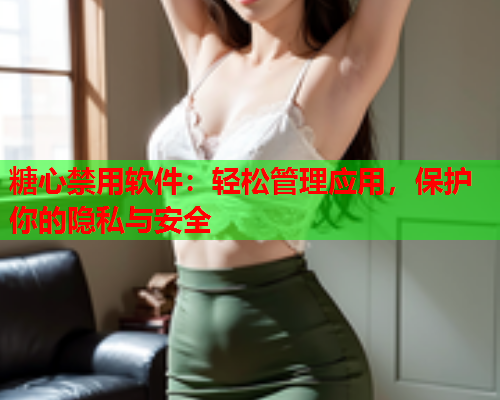 糖心禁用软件:轻松管理应用,保护你的隐私与安全  第2张 糖心禁用软件:轻松管理应用,保护你的隐私与安全  第2张