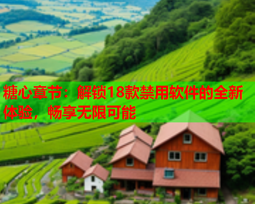 糖心章节:解锁18款禁用软件的全新体验,畅享无限可能  第1张 糖心章节:解锁18款禁用软件的全新体验,畅享无限可能  第1张