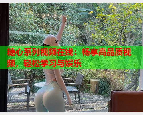 糖心系列视频在线:畅享高品质视频,轻松学习与娱乐  第1张 糖心系列视频在线:畅享高品质视频,轻松学习与娱乐  第1张