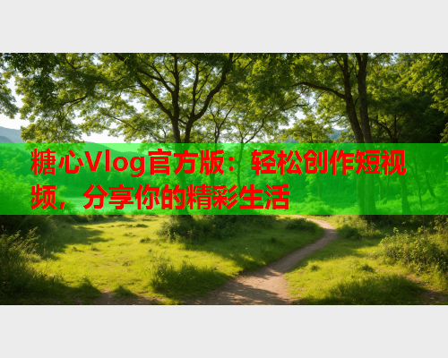 糖心Vlog官方版:轻松创作短视频,分享你的精彩生活  第1张 糖心Vlog官方版:轻松创作短视频,分享你的精彩生活  第1张