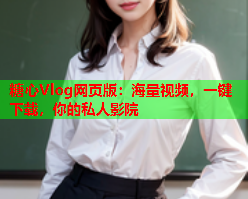 糖心Vlog网页版:海量视频,一键下载,你的私人影院  第1张 糖心Vlog网页版:海量视频,一键下载,你的私人影院  第1张