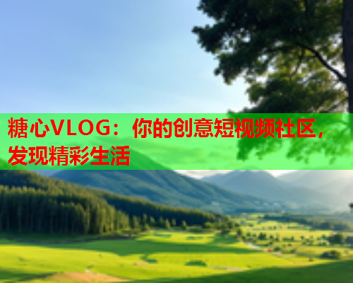 糖心VLOG:你的创意短视频社区,发现精彩生活  第1张 糖心VLOG:你的创意短视频社区,发现精彩生活  第1张