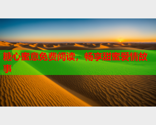 糖心蜜意免费阅读,畅享甜蜜爱情故事  第1张 糖心蜜意免费阅读,畅享甜蜜爱情故事  第1张