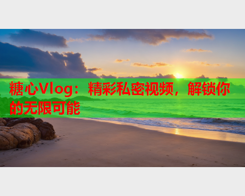 糖心Vlog:精彩私密视频,解锁你的无限可能  第1张 糖心Vlog:精彩私密视频,解锁你的无限可能  第1张