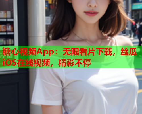 糖心视频App:无限看片下载,丝瓜iOS在线视频,精彩不停  第1张 糖心视频App:无限看片下载,丝瓜iOS在线视频,精彩不停  第1张
