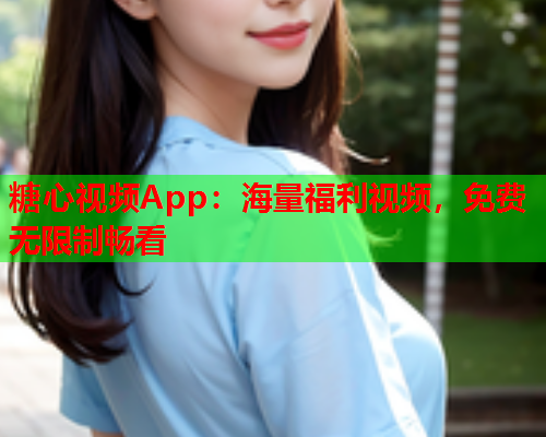 糖心视频App:海量福利视频,免费无限制畅看  第1张 糖心视频App:海量福利视频,免费无限制畅看  第1张