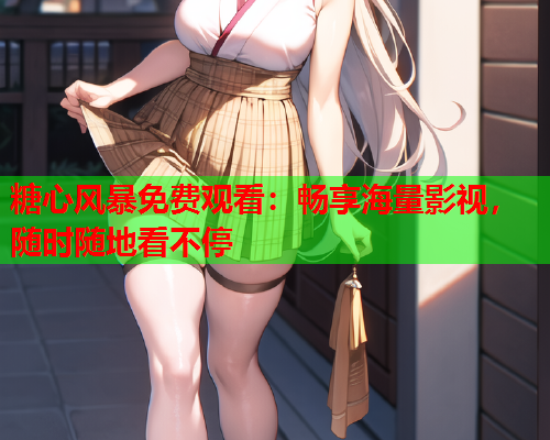 糖心风暴免费观看:畅享海量影视,随时随地看不停  第1张 糖心风暴免费观看:畅享海量影视,随时随地看不停  第1张