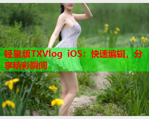 轻量版TXVlog iOS:快速编辑,分享精彩瞬间  第1张 轻量版TXVlog iOS:快速编辑,分享精彩瞬间  第1张