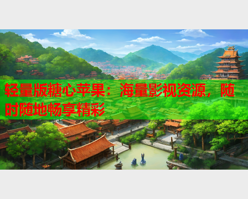 轻量版糖心苹果:海量影视资源,随时随地畅享精彩  第1张 轻量版糖心苹果:海量影视资源,随时随地畅享精彩  第1张