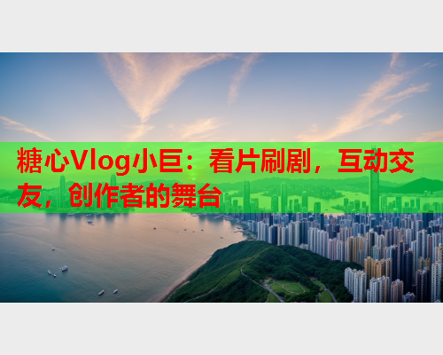 糖心Vlog小巨:看片刷剧,互动交友,创作者的舞台  第1张 糖心Vlog小巨:看片刷剧,互动交友,创作者的舞台  第1张