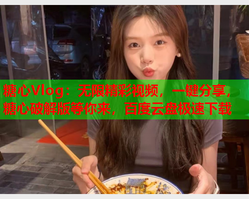 糖心Vlog:无限精彩视频,一键分享,糖心破解版等你来,百度云盘极速下载  第2张 糖心Vlog:无限精彩视频,一键分享,糖心破解版等你来,百度云盘极速下载  第2张