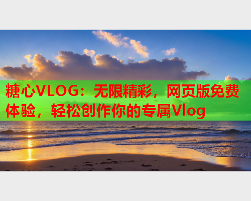 糖心VLOG:无限精彩,网页版免费体验,轻松创作你的专属Vlog  第1张 糖心VLOG:无限精彩,网页版免费体验,轻松创作你的专属Vlog  第1张