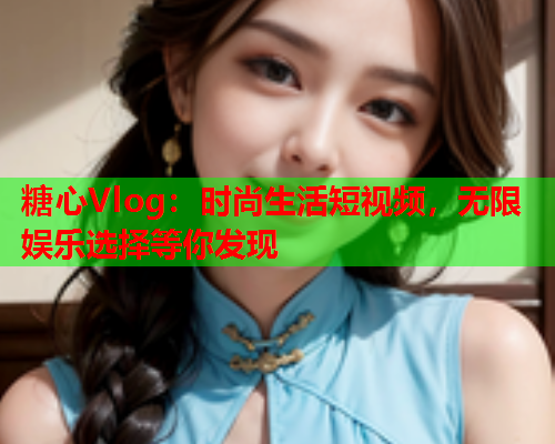 糖心Vlog:时尚生活短视频,无限娱乐选择等你发现  第1张 糖心Vlog:时尚生活短视频,无限娱乐选择等你发现  第1张