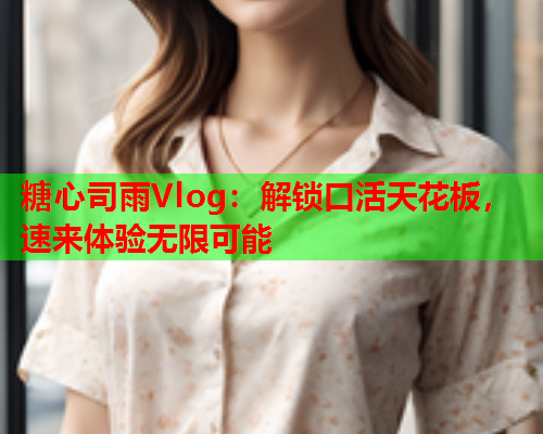 糖心司雨Vlog:解锁口活天花板,速来体验无限可能  第2张 糖心司雨Vlog:解锁口活天花板,速来体验无限可能  第2张