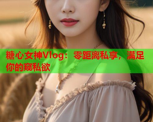 糖心女神Vlog:零距离私享,满足你的窥私欲  第2张 糖心女神Vlog:零距离私享,满足你的窥私欲  第2张
