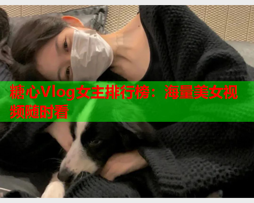 糖心Vlog女主排行榜:海量美女视频随时看  第2张 糖心Vlog女主排行榜:海量美女视频随时看  第2张