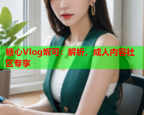 糖心Vlog妮可:解析,成人内容社区专享  第1张 糖心Vlog妮可:解析,成人内容社区专享  第1张