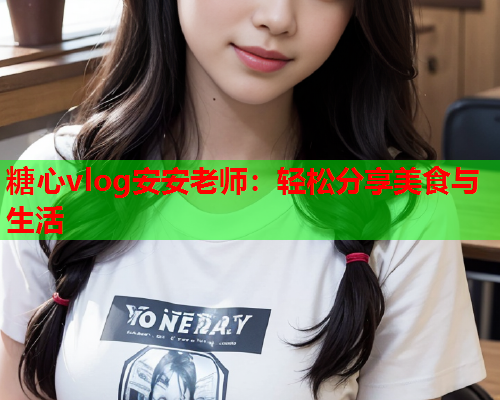 糖心vlog安安老师:轻松分享美食与生活  第1张 糖心vlog安安老师:轻松分享美食与生活  第1张