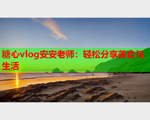 糖心vlog安安老师:轻松分享美食与生活  第2张 糖心vlog安安老师:轻松分享美食与生活  第2张