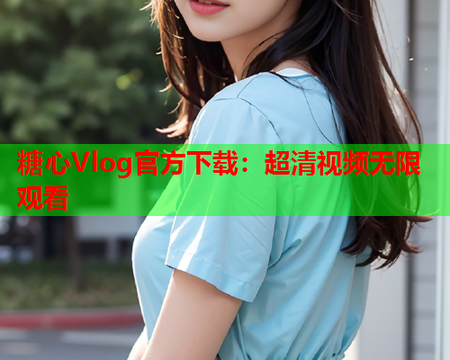 糖心Vlog官方下载:超清视频无限观看  第1张 糖心Vlog官方下载:超清视频无限观看  第1张