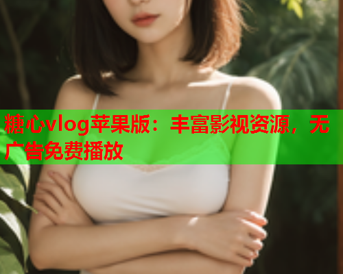 糖心vlog苹果版:丰富影视资源,无广告免费播放  第1张 糖心vlog苹果版:丰富影视资源,无广告免费播放  第1张