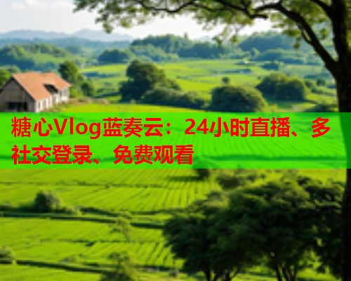 糖心Vlog蓝奏云:24小时直播、多社交登录、免费观看  第1张 糖心Vlog蓝奏云:24小时直播、多社交登录、免费观看  第1张